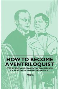 How to Become a Ventriloquist - Step by Step Guide to Ventriloquism From Vocal Exercises to Making the Doll