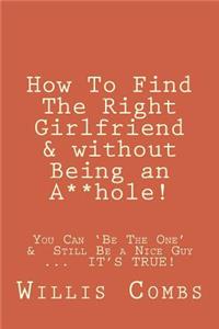 How To Find The Right Girlfriend & without Being an A**hole!