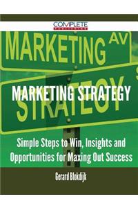 Marketing Strategy - Simple Steps to Win, Insights and Opportunities for Maxing Out Success