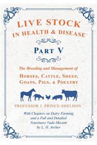 Live Stock in Health and Disease - Part V - The Breeding and Management of Horses, Cattle, Sheep, Goats, Pigs, and Poultry - With Chapters on Dairy Farming and a Full and Detailed Veterinary Cade-Mecum by L. H. Archer