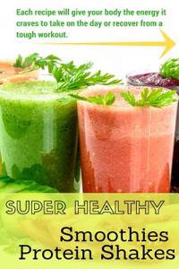 Super Healthy Smoothies & Protein Shakes