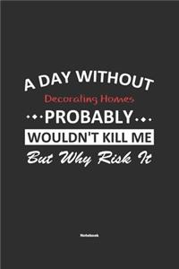 A Day Without Decorating Homes Probably Wouldn't Kill Me But Why Risk It Notebook