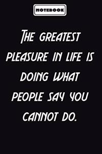 The greatest pleasure in life is doing what people say you cannot do.