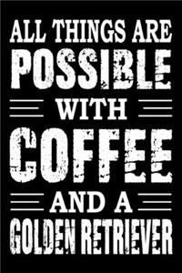 All Things Are Possible With Coffee And A Golden Retriever