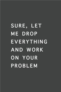 Sure, Let Me Drop Everything and Work On Your Problem
