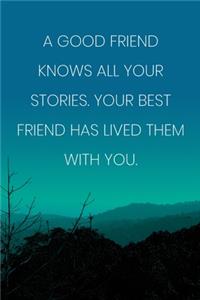 Inspirational Quote Notebook - 'A Good Friend Knows All Your Stories. Your Best Friend Has Lived Them With You.'