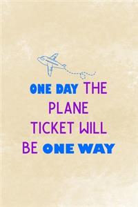 One Day The Plane Ticket Will Be One Way