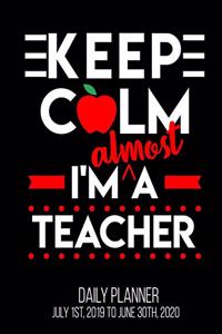 Keep Calm I'm Almost A Teacher Daily Planner July 1st, 2019 To June 30th, 2020