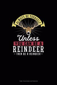 Always Be Yourself Unless You Can Be A Reindeer Then Be A Reindeer