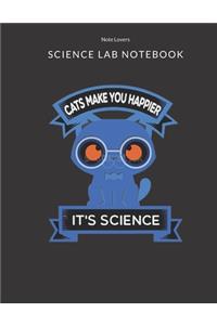 Cats Make You Happier It's Science - Science Lab Notebook: Science Fair Research Journal - Experiment Documentation and Lab Tracker - Perfect Gift for Science Students And Teachers