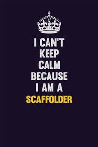 I Can't Keep Calm Because I Am A Scaffolder