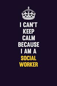 I Can't Keep Calm Because I Am A Social worker