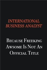 International Business Analyst because freeking awsome is not an official title
