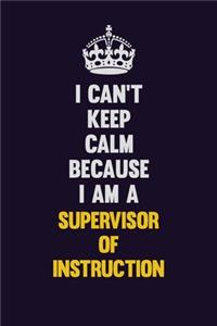 I Can't Keep Calm Because I Am A Supervisor of Instruction