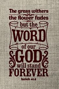 The grass withers the flower faded but the word of our god will stand forever Isaiah 40.8