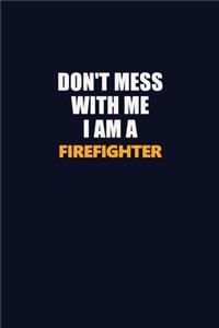 Don't Mess With Me I Am A Firefighter