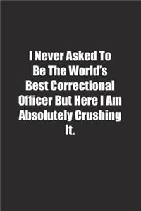 I Never Asked To Be The World's Best Correctional Officer But Here I Am Absolutely Crushing It.