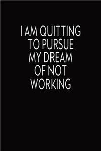 I Am Quitting To Pursue My Dream Of Not Working