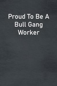 Proud To Be A Bull Gang Worker