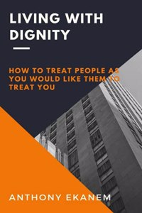 Living with Dignity: How to Treat People as You Would Like them to Treat You