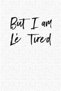 But I Am Le Tired