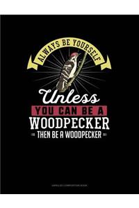 Always Be Yourself Unless You Can Be a Woodpecker Then Be a Woodpecker