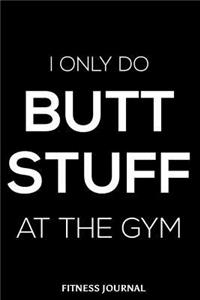 I Only Do Butt Stuff At The Gym Fitness Journal