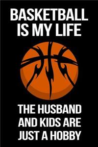 Basketball Is My Life The Husband And Kids Are Just A Hobby