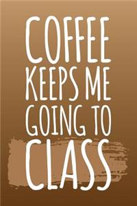 Coffee Keeps Me Going To Class