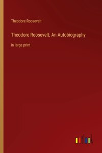 Theodore Roosevelt; An Autobiography