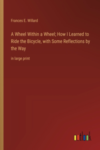 Wheel Within a Wheel; How I Learned to Ride the Bicycle, with Some Reflections by the Way