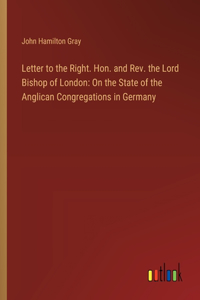 Letter to the Right. Hon. and Rev. the Lord Bishop of London
