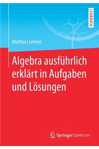 Algebra ausführlich erklärt in Aufgaben und Lösungen