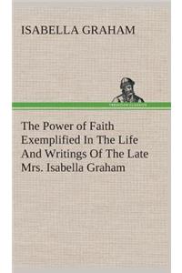 Power of Faith Exemplified In The Life And Writings Of The Late Mrs. Isabella Graham.