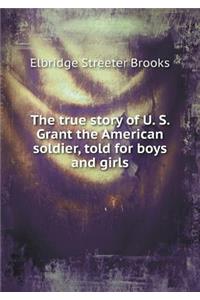 The True Story of U. S. Grant the American Soldier, Told for Boys and Girls