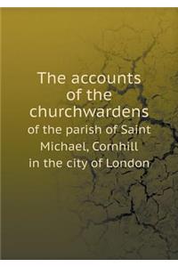 The Accounts of the Churchwardens of the Parish of Saint Michael, Cornhill in the City of London