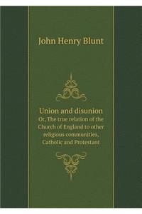 Union and disunion Or, The true relation of the Church of England to other religious communities, Catholic and Protestant