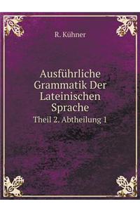 Ausführliche Grammatik Der Lateinischen Sprache Theil 2. Abtheilung 1