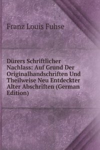 Durers Schriftlicher Nachlass: Auf Grund Der Originalhandschriften Und Theilweise Neu Entdeckter Alter Abschriften (German Edition)