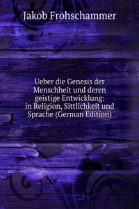 Ueber die Genesis der Menschheit und deren geistige Entwicklung: in Religion, Sittlichkeit und Sprache (German Edition)
