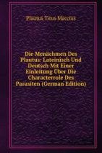 Die Menachmen Des Plautus: Lateinisch Und Deutsch Mit Einer Einleitung Uber Die Characterrole Des Parasiten (German Edition)