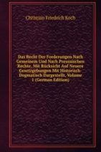 Das Recht Der Forderungen Nach Gemeinem Und Nach Preussischen Rechte, Mit Rucksicht Auf Neuere Gesetzgebungen Mit Historisch-Dogmatisch Dargestellt, Volume 1 (German Edition)