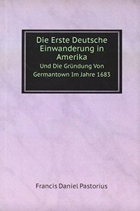 Die Erste Deutsche Einwanderung in Amerika, Und Die Grundung Von Germantown Im Jahre 1683