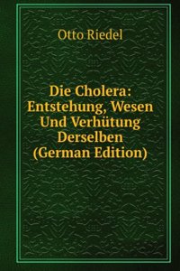 Die Cholera: Entstehung, Wesen Und Verhutung Derselben (German Edition)