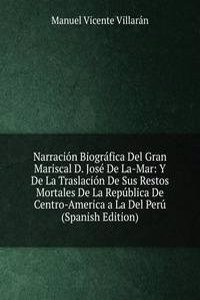 Narracion Biografica Del Gran Mariscal D. Jose De La-Mar: Y De La Traslacion De Sus Restos Mortales De La Republica De Centro-America a La Del Peru (Spanish Edition)