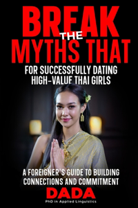 'Break the Myths That' for Successfully Dating High-Value Thai Girls: A Foreigner's Guide to Building Connections and Commitment