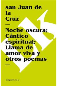 Noche Oscura; Cántico Espiritual; Llama de Amor Viva Y Otros Poemas