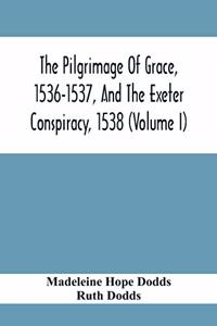 Pilgrimage Of Grace, 1536-1537, And The Exeter Conspiracy, 1538 (Volume I)