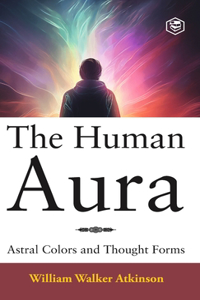 Human Aura: Astral Colors and Thought Forms (Deluxe Hardbound Edition)