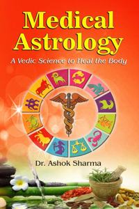 Medical Astrology A Vedic Science to Heal the Body: A Vedic Science to Heal the Body